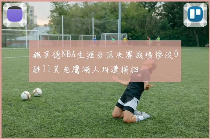 施罗德NBA生涯分区决赛战绩惨淡0胜11负老鹰湖人均遭横扫