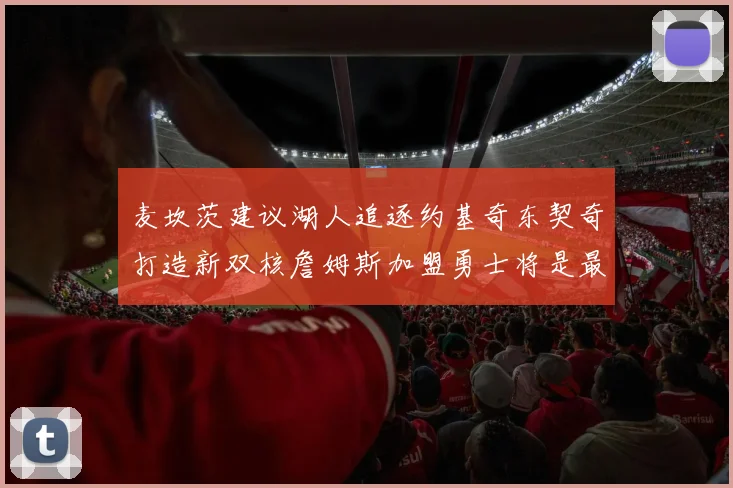 麦坎茨建议湖人追逐约基奇东契奇打造新双核詹姆斯加盟勇士将是最佳选择