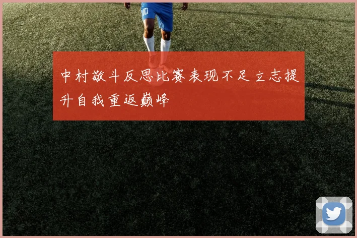 中村敬斗反思比赛表现不足立志提升自我重返巅峰