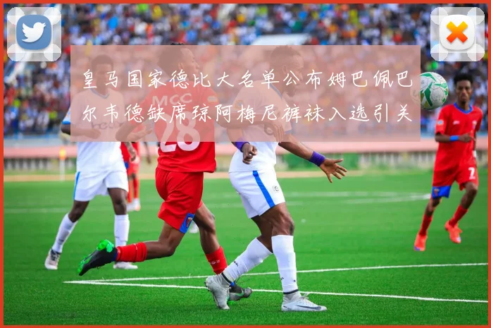 皇马国家德比大名单公布姆巴佩巴尔韦德缺席琼阿梅尼裤袜入选引关注