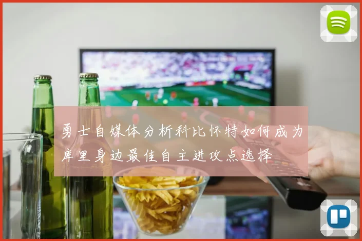 勇士自媒体分析科比怀特如何成为库里身边最佳自主进攻点选择